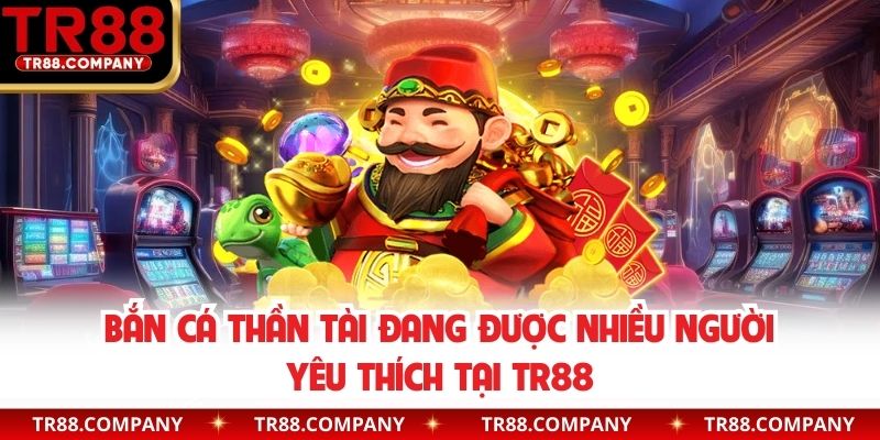 Bắn cá Thần Tài đang được nhiều người yêu thích tại TR88