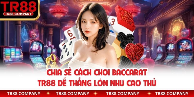 Chia sẻ cách chơi baccarat TR88 dễ thắng lớn như cao thủ