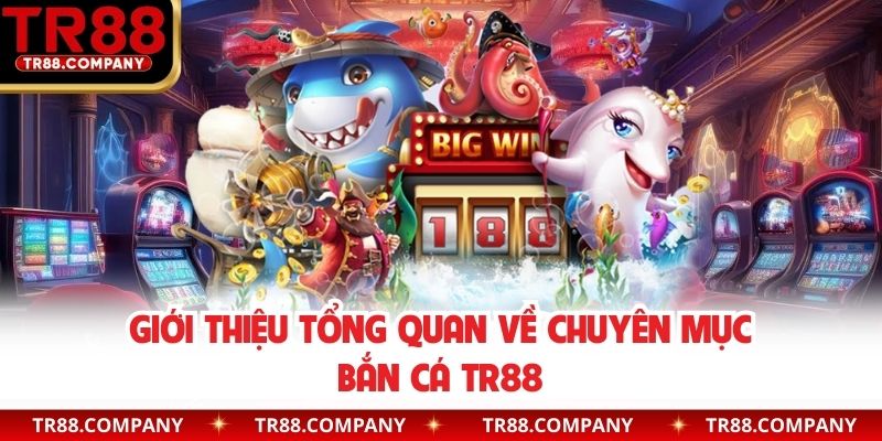Giới thiệu tổng quan về chuyên mục bắn cá TR88