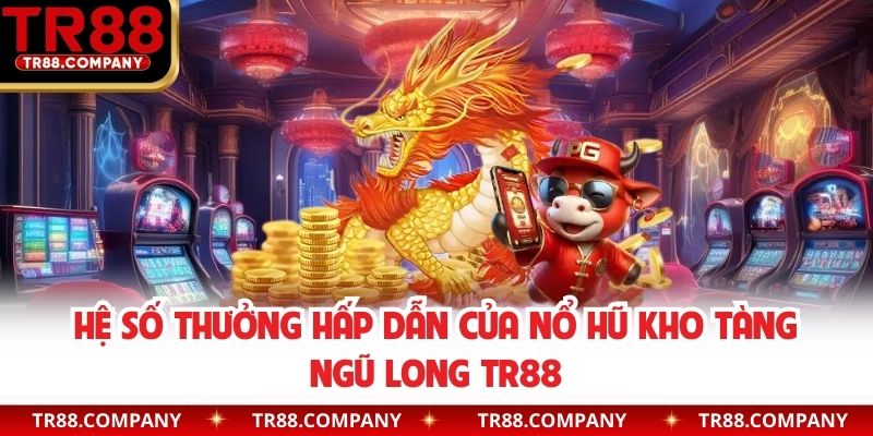 Hệ số thưởng hấp dẫn của nổ hũ Kho Tàng Ngũ Long TR88