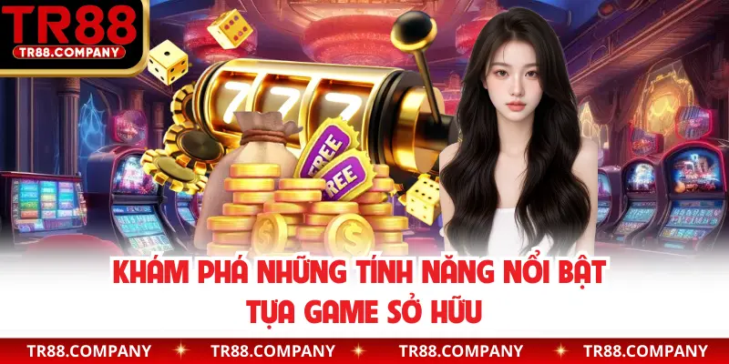 Khám phá những tính năng nổi bật tựa game sở hữu