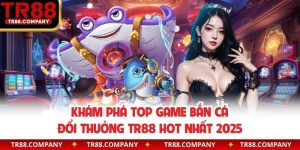 top game bắn cá đổi thưởng TR88