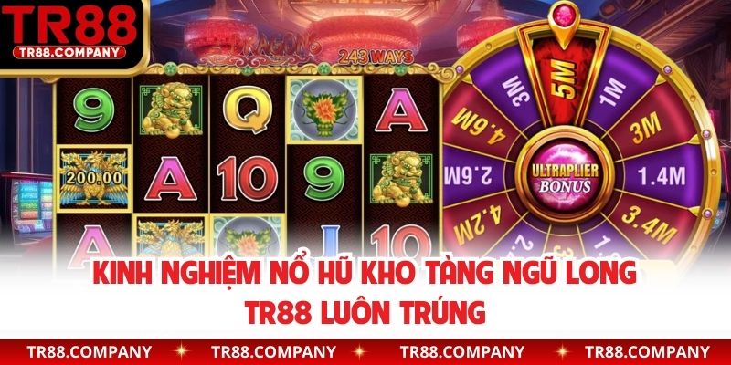 Kinh nghiệm nổ hũ Kho Tàng Ngũ Long TR88 luôn trúng