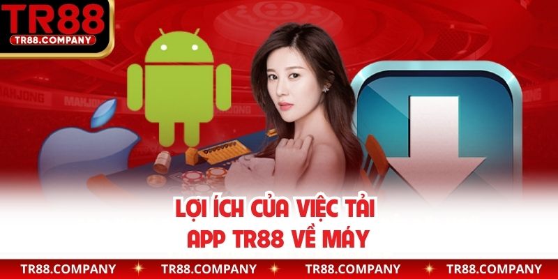Lợi ích của việc tải app TR88 về máy