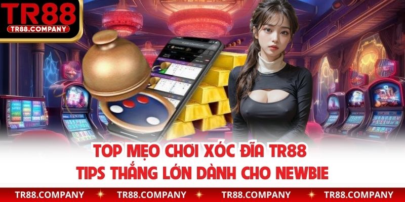 Mẹo chơi xóc đĩa TR88 thắng lớn bật mí cho bạn