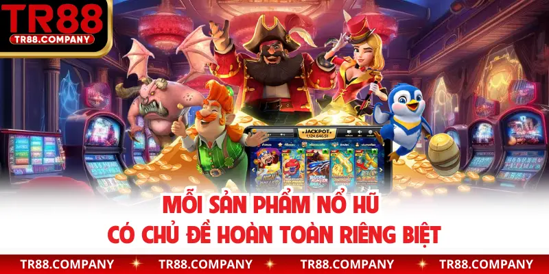 Mỗi sản phẩm nổ hũ có chủ đề hoàn toàn riêng biệt