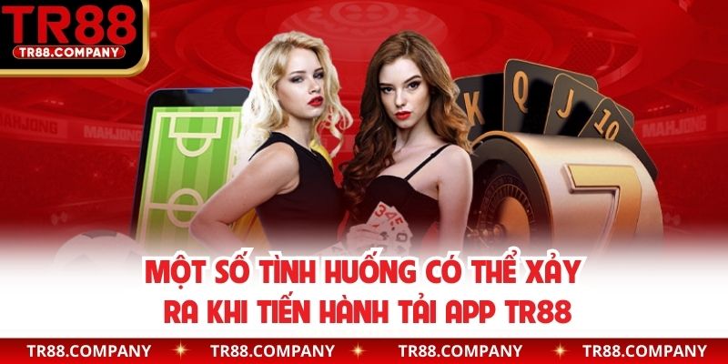 Một số tình huống có thể xảy ra khi tiến hành tải app TR88