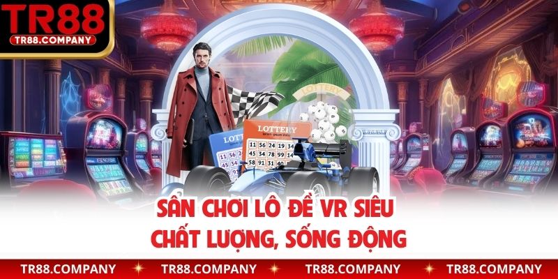 Sân chơi lô đề VR siêu chất lượng, sống động