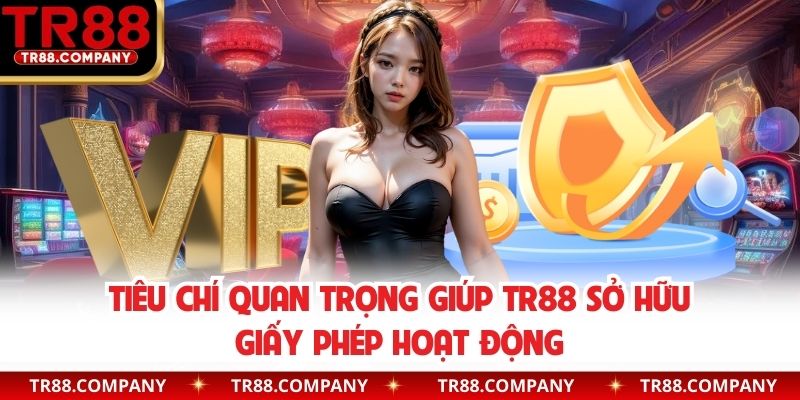 Tiêu chí quan trọng giúp TR88 sở hữu giấy phép hoạt động