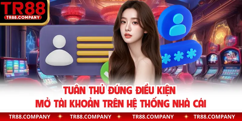 Tuân thủ đúng điều kiện mở tài khoản trên hệ thống nhà cái